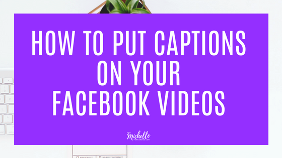 how-to-put-captions-on-your-facebook-videos-michelle-fernandez